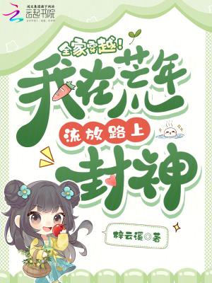 全家穿越我在荒年流放路上封神笔趣阁