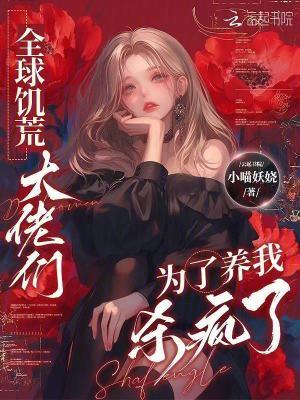 全球饥荒大佬们为了养我杀疯了免费阅读