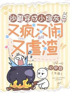 沙雕穿成小炮灰又疯又闹又虐渣