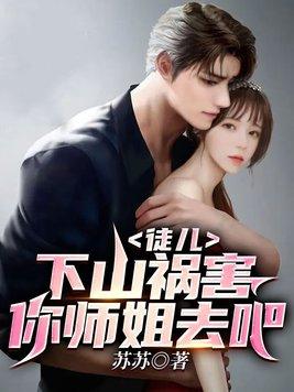 徒儿下山祸害你师姐去吧免费阅读大结局