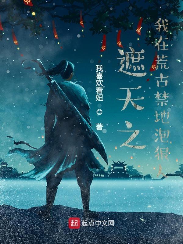 遮天之我在荒古禁地泡狠人 我喜欢看妞