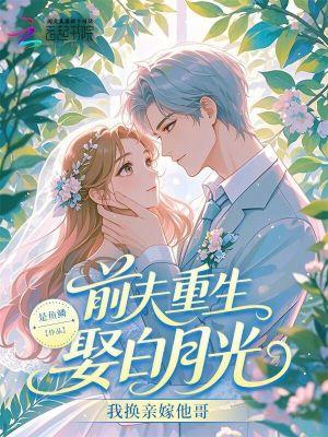 前夫重生娶白月光?我换亲嫁他哥