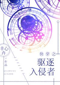 快穿之驱逐入侵者txt 宝书网