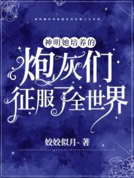 神明她培养的炮灰们征服了全世界免费版