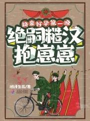 换亲好孕第一晚绝嗣糙汉抱崽崽